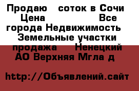 Продаю 6 соток в Сочи › Цена ­ 1 000 000 - Все города Недвижимость » Земельные участки продажа   . Ненецкий АО,Верхняя Мгла д.